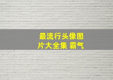 最流行头像图片大全集 霸气